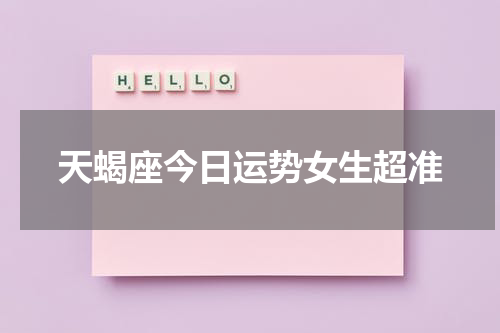 天蝎座今日运势女生超准