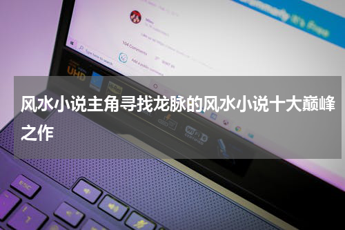 风水小说主角寻找龙脉的风水小说十大巅峰之作