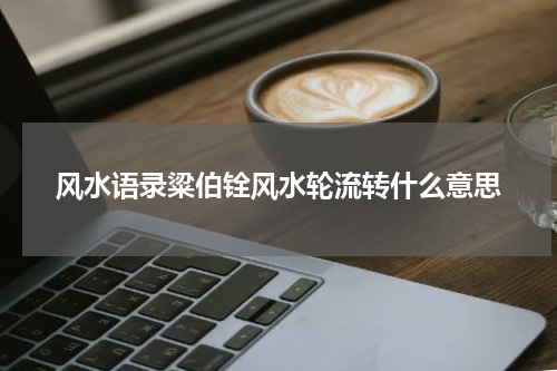 风水语录粱伯铨风水轮流转什么意思