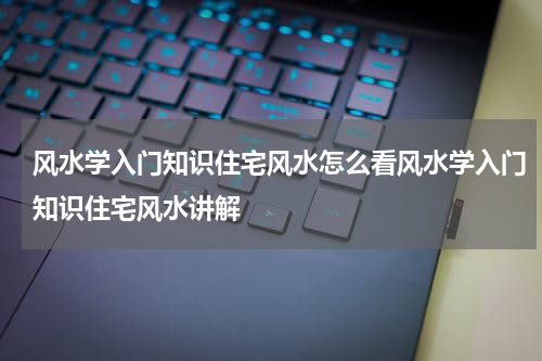 风水学入门知识住宅风水怎么看风水学入门知识住宅风水讲解