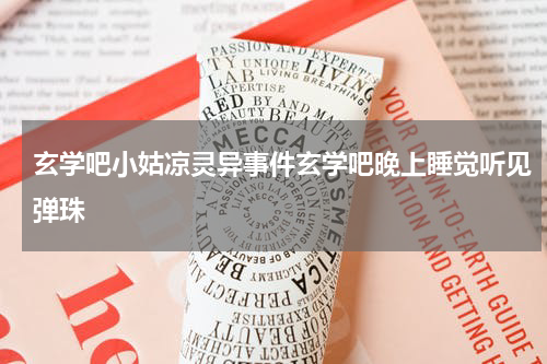 玄学吧小姑凉灵异事件玄学吧晚上睡觉听见弹珠