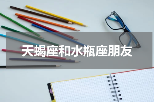 天蝎座和水瓶座朋友
