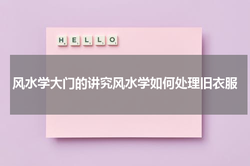 风水学大门的讲究风水学如何处理旧衣服