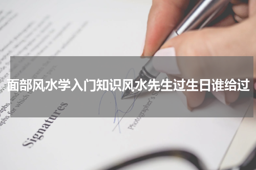 面部风水学入门知识风水先生过生日谁给过