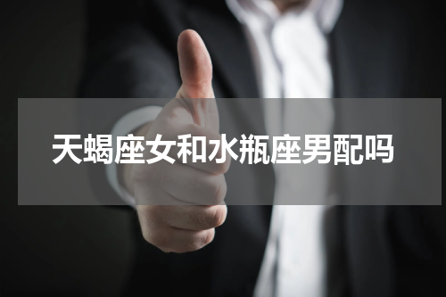 天蝎座女和水瓶座男配吗