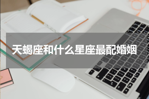 天蝎座和什么星座最配婚姻