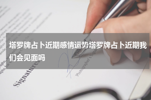塔罗牌占卜近期感情运势塔罗牌占卜近期我们会见面吗