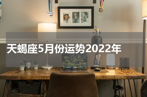 天蝎座5月份运势2022年