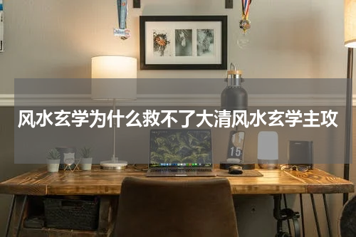风水玄学为什么救不了大清风水玄学主攻
