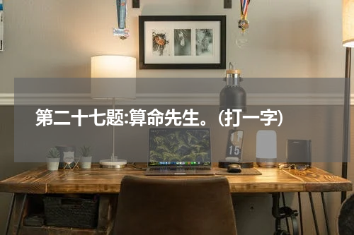 第二十七题:算命先生。(打一字)