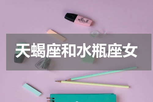 天蝎座和水瓶座女
