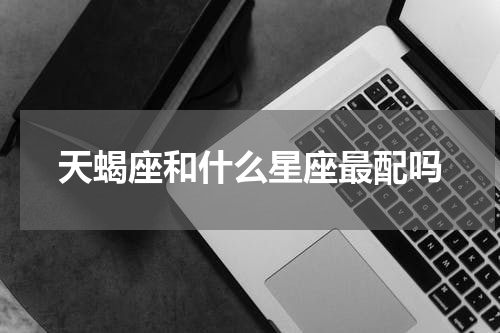 天蝎座和什么星座最配吗