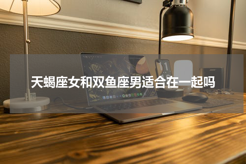 天蝎座女和双鱼座男适合在一起吗