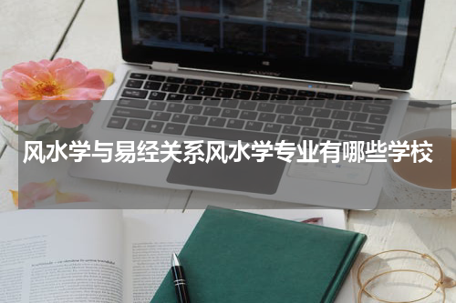 风水学与易经关系风水学专业有哪些学校