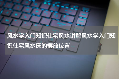 风水学入门知识住宅风水讲解风水学入门知识住宅风水床的摆放位置