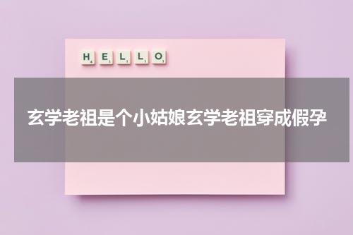 玄学老祖是个小姑娘玄学老祖穿成假孕