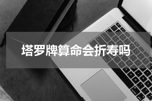 塔罗牌算命会折寿吗