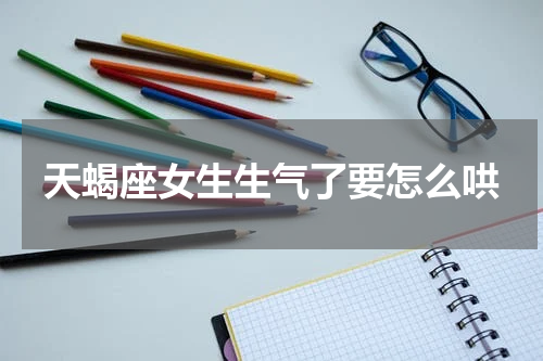 天蝎座女生生气了要怎么哄