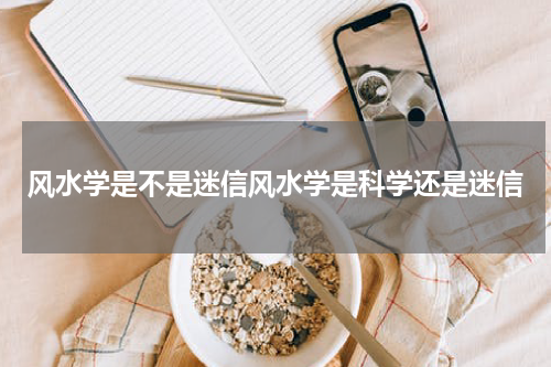 风水学是不是迷信风水学是科学还是迷信