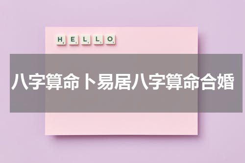 八字算命卜易居八字算命合婚