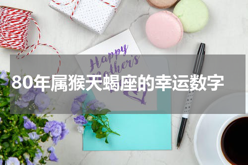 80年属猴天蝎座的幸运数字