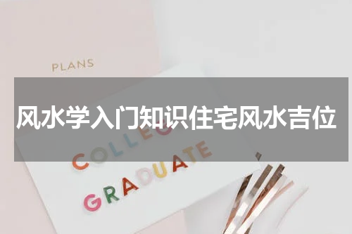 风水学入门知识住宅风水吉位