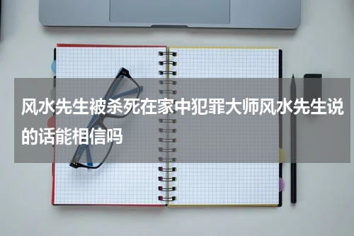 风水先生被杀死在家中犯罪大师风水先生说的话能相信吗