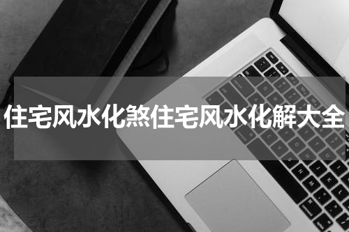 住宅风水化煞住宅风水化解大全