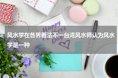 风水学在各界看法不一台湾风水师认为风水学是一种
