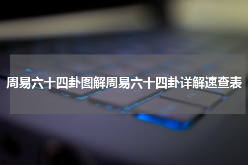 周易六十四卦图解周易六十四卦详解速查表