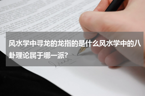 风水学中寻龙的龙指的是什么风水学中的八卦理论属于哪一派?