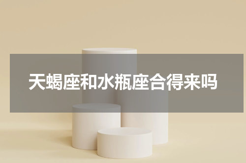 天蝎座和水瓶座合得来吗