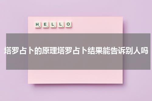 塔罗占卜的原理塔罗占卜结果能告诉别人吗