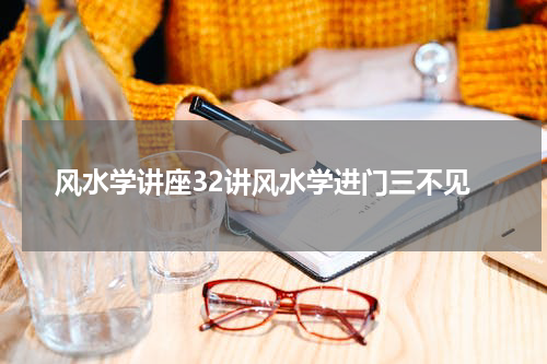 风水学讲座32讲风水学进门三不见
