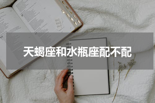 天蝎座和水瓶座配不配