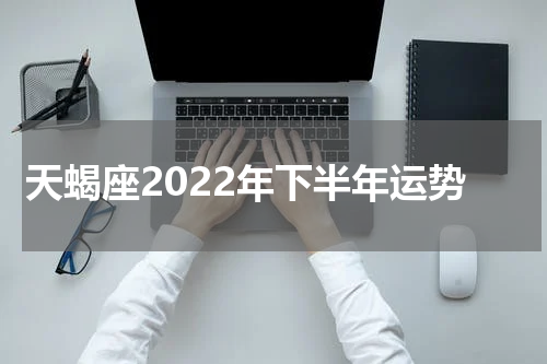 天蝎座2022年下半年运势