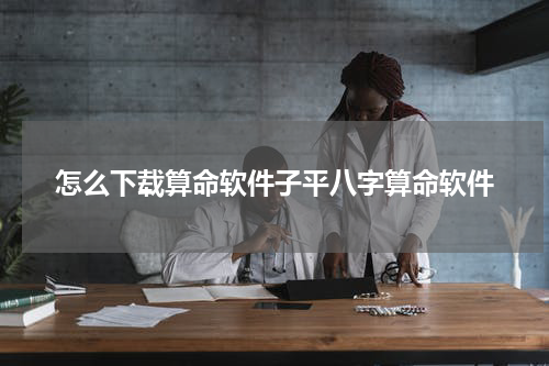 怎么下载算命软件子平八字算命软件