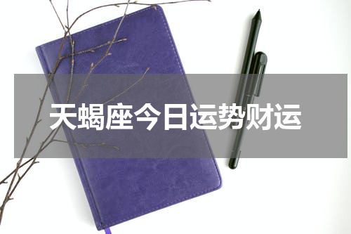 天蝎座今日运势财运