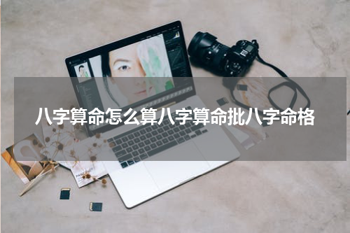八字算命怎么算八字算命批八字命格
