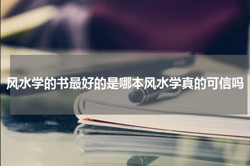 风水学的书最好的是哪本风水学真的可信吗