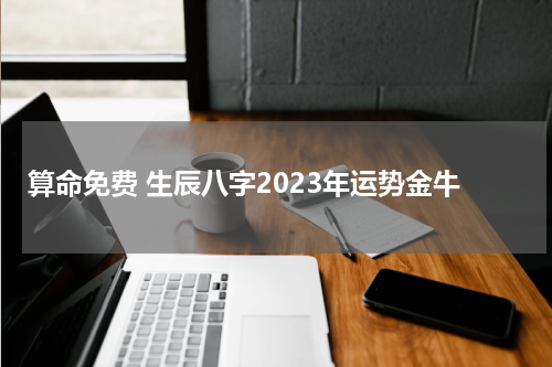 算命免费 生辰八字2023年运势金牛