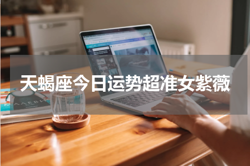 天蝎座今日运势超准女紫薇