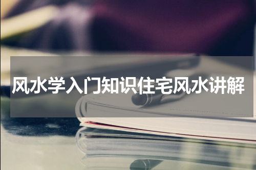 风水学入门知识住宅风水讲解