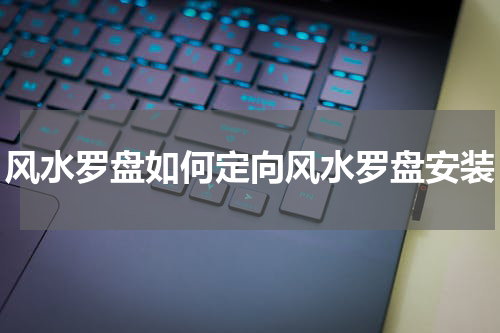 风水罗盘如何定向风水罗盘安装