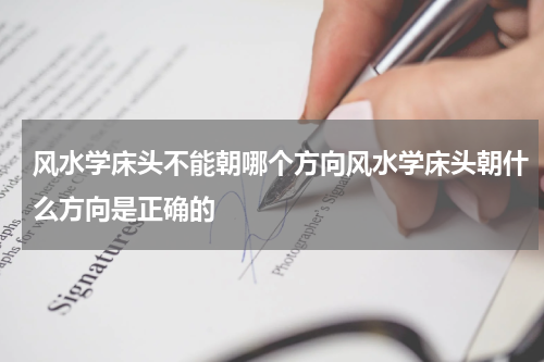 风水学床头不能朝哪个方向风水学床头朝什么方向是正确的
