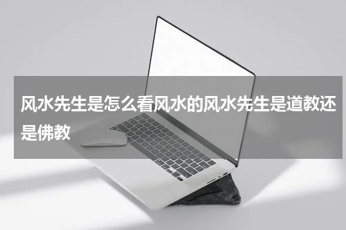 风水先生是怎么看风水的风水先生是道教还是佛教