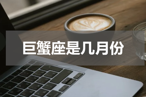 巨蟹座是几月份