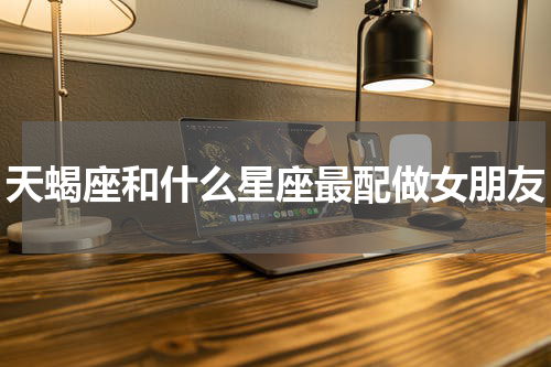 天蝎座和什么星座最配做女朋友