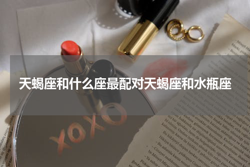 天蝎座和什么座最配对天蝎座和水瓶座