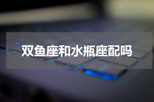 双鱼座和水瓶座配吗